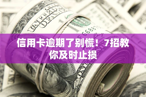 济南信用卡逾期了别慌！7招教你及时止损