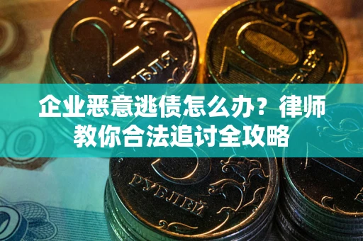 济南企业恶意逃债怎么办？律师教你合法追讨全攻略