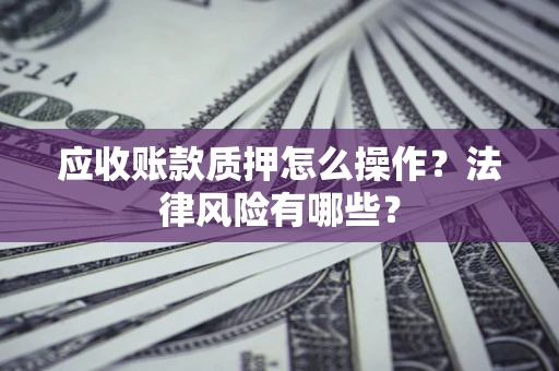 济南应收账款质押怎么操作？法律风险有哪些？