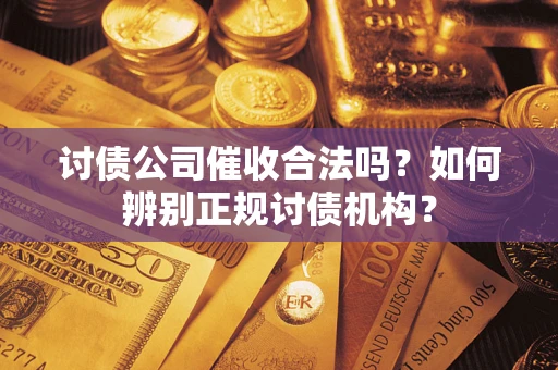 济南讨债公司催收合法吗？如何辨别正规讨债机构？