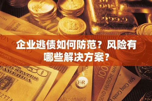 济南企业逃债如何防范？风险有哪些解决方案？