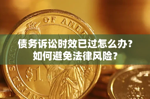 济南债务诉讼时效已过怎么办？如何避免法律风险？