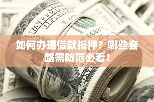 济南如何办理借款抵押？哪些套路需防范必看！