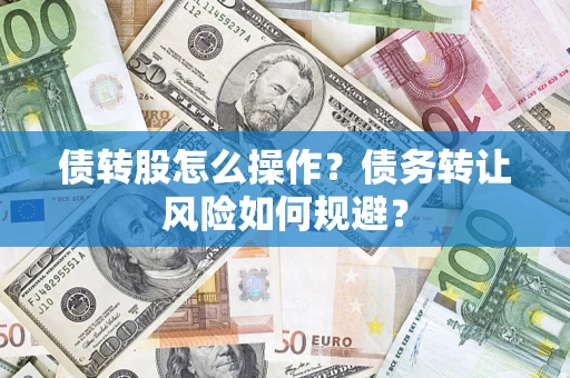 济南债转股怎么操作？债务转让风险如何规避？