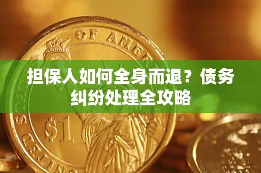 济南担保人如何全身而退？债务纠纷处理全攻略