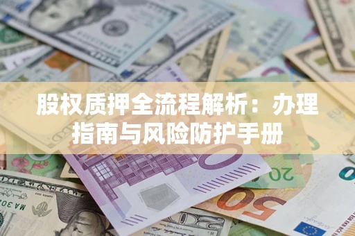 济南股权质押全流程解析：办理指南与风险防护手册