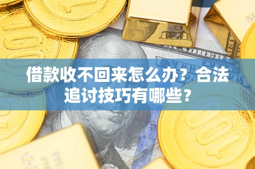 济南借款收不回来怎么办？合法追讨技巧有哪些？