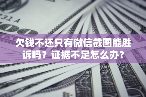 济南欠钱不还只有微信截图能胜诉吗？证据不足怎么办？