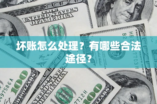 济南坏账怎么处理？有哪些合法途径？