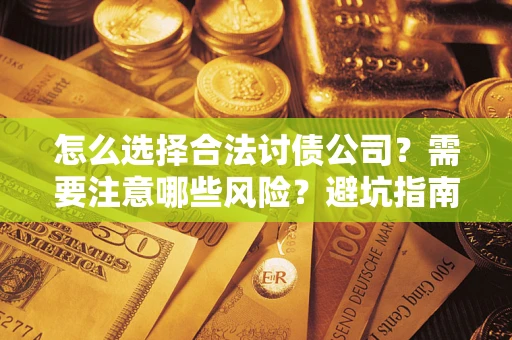 济南怎么选择合法讨债公司？需要注意哪些风险？避坑指南来了！
