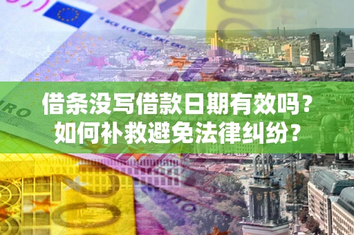 济南借条没写借款日期有效吗？如何补救避免法律纠纷？