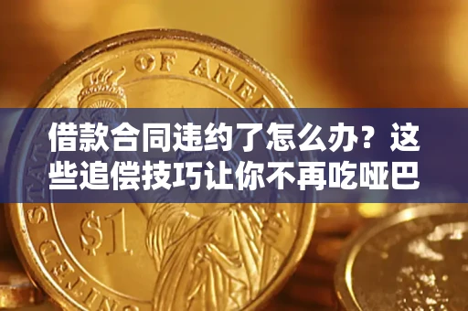 济南借款合同违约了怎么办？这些追偿技巧让你不再吃哑巴亏