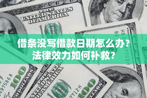 济南借条没写借款日期怎么办?法律效力如何补救? 济南借条没写借款日期怎么办?法律效力如何补救?