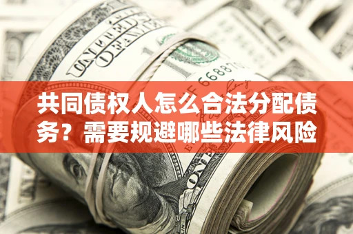 济南共同债权人怎么合法分配债务？需要规避哪些法律风险？