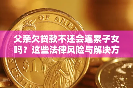 济南父亲欠贷款不还会连累子女吗？这些法律风险与解决方法要早知道！