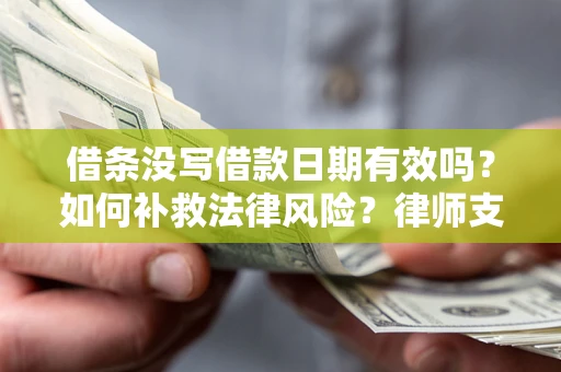 济南借条没写借款日期有效吗？如何补救法律风险？律师支招