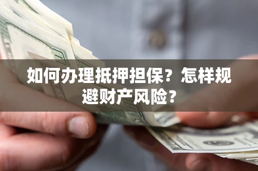 济南如何办理抵押担保？怎样规避财产风险？