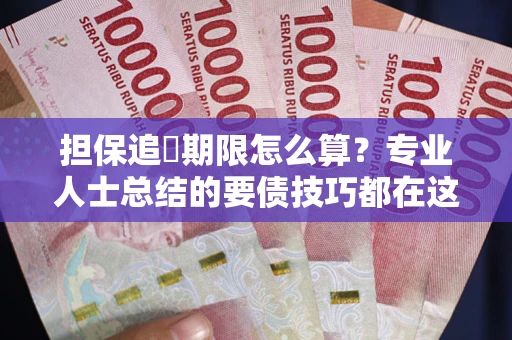 济南担保追償期限怎么算？专业人士总结的要债技巧都在这里了