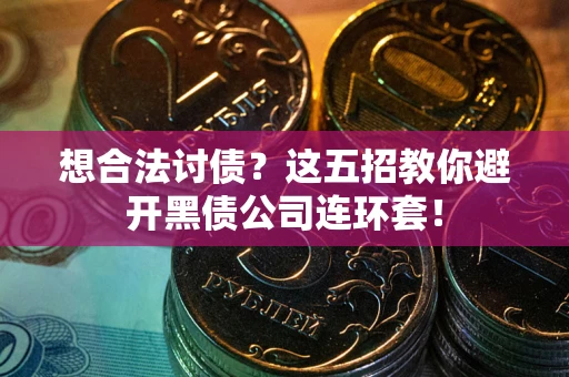 济南想合法讨债？这五招教你避开黑债公司连环套！