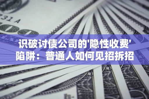 济南识破讨债公司的'隐性收费'陷阱：普通人如何见招拆招？