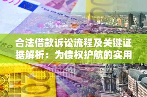 济南合法借款诉讼流程及关键证据解析：为债权护航的实用指南