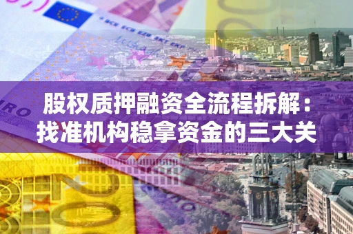济南股权质押融资全流程拆解：找准机构稳拿资金的三大关键