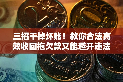 济南三招干掉坏账！教你合法高效收回拖欠款又能避开违法雷区
