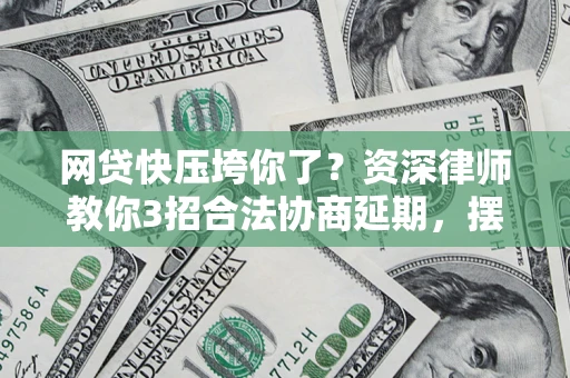 济南网贷快压垮你了？资深律师教你3招合法协商延期，摆脱暴力催收！
