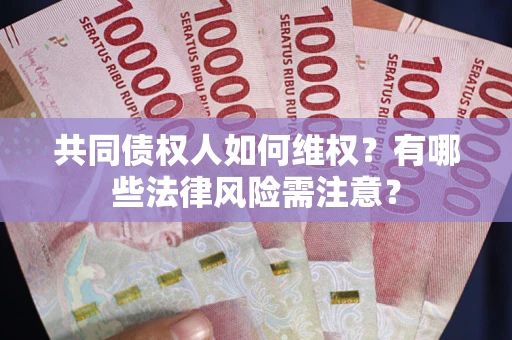 济南共同债权人如何维权？有哪些法律风险需注意？