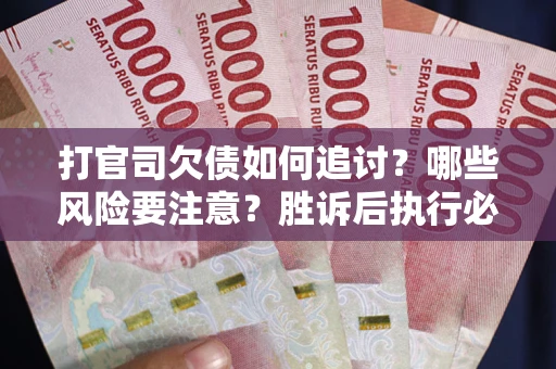 济南打官司欠债如何追讨？哪些风险要注意？胜诉后执行必看！