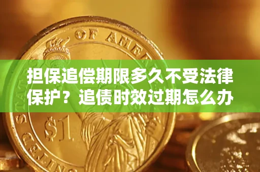 济南担保追偿期限多久不受法律保护？追债时效过期怎么办？