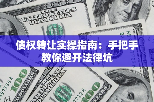 济南债权转让实操指南：手把手教你避开法律坑