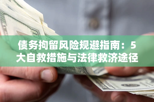 济南债务拘留风险规避指南：5大自救措施与法律救济途径
