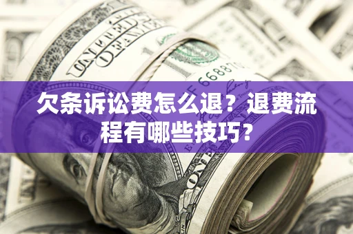 济南欠条诉讼费怎么退？退费流程有哪些技巧？
