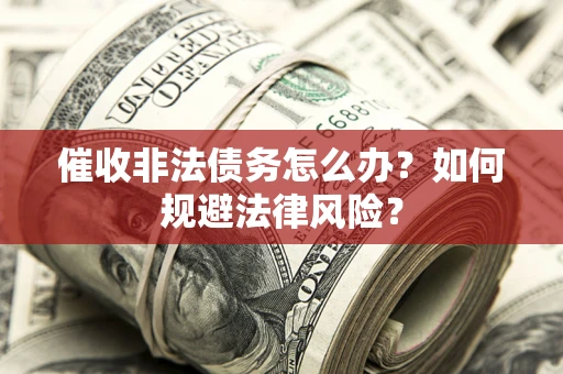 济南催收非法债务怎么办？如何规避法律风险？