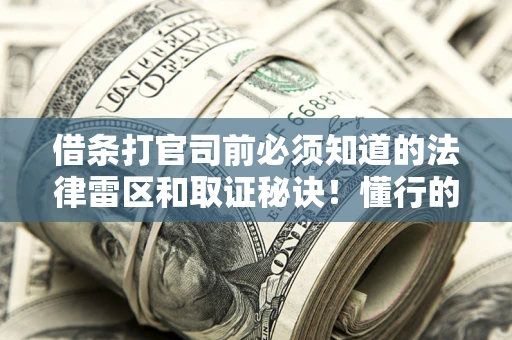 济南借条打官司前必须知道的法律雷区和取证秘诀！懂行的人已经留好这些证据