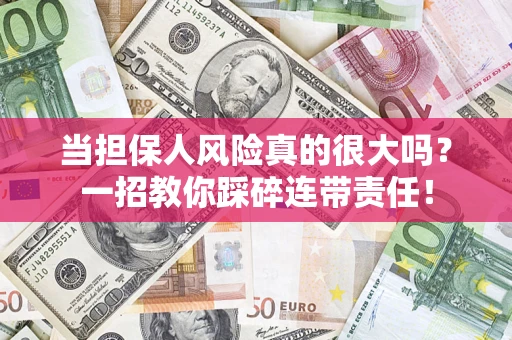 济南当担保人风险真的很大吗？一招教你踩碎连带责任！