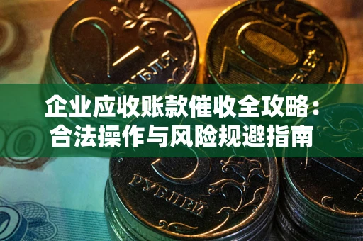 济南企业应收账款催收全攻略：合法操作与风险规避指南
