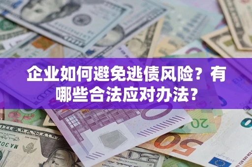 济南企业如何避免逃债风险？有哪些合法应对办法？