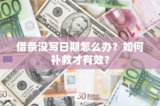 济南借条没写日期怎么办？如何补救才有效？