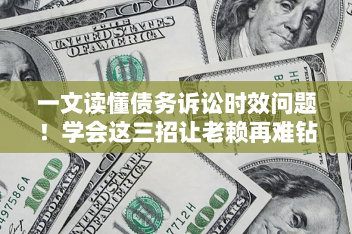 济南一文读懂债务诉讼时效问题！学会这三招让老赖再难钻空子