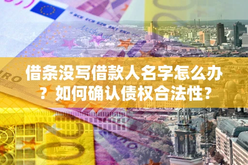 济南借条没写借款人名字怎么办？如何确认债权合法性？