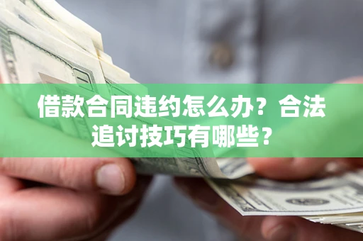 济南借款合同违约怎么办？合法追讨技巧有哪些？