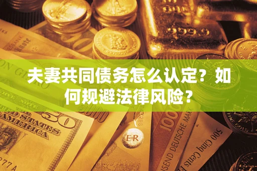 济南夫妻共同债务怎么认定？如何规避法律风险？