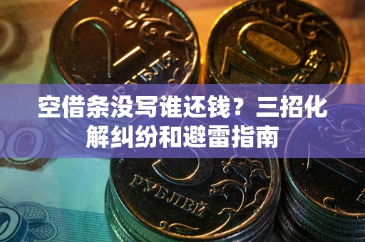 济南空借条没写谁还钱？三招化解纠纷和避雷指南