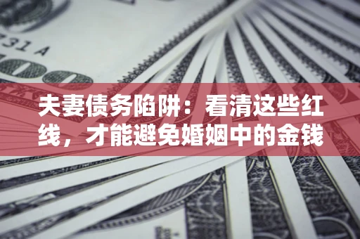 济南夫妻债务陷阱：看清这些红线，才能避免婚姻中的金钱危机