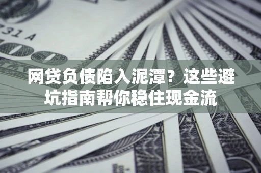 济南网贷负债陷入泥潭？这些避坑指南帮你稳住现金流