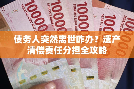济南债务人突然离世咋办？遗产清偿责任分担全攻略