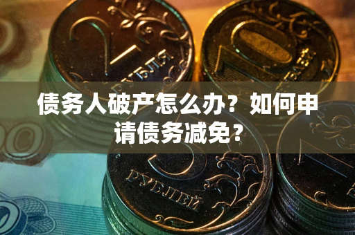 济南债务人破产怎么办？如何申请债务减免？