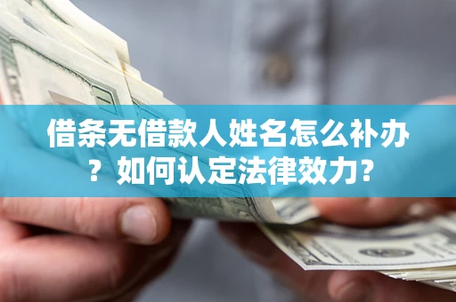 济南借条无借款人姓名怎么补办？如何认定法律效力？